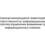 Самоорганизующаяся гравитация ответственности: информационная энтропия управления вниманием при информационных помехах